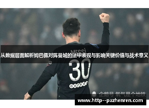 从数据层面解析姆巴佩对阵曼城的法甲表现与影响关键价值与战术意义