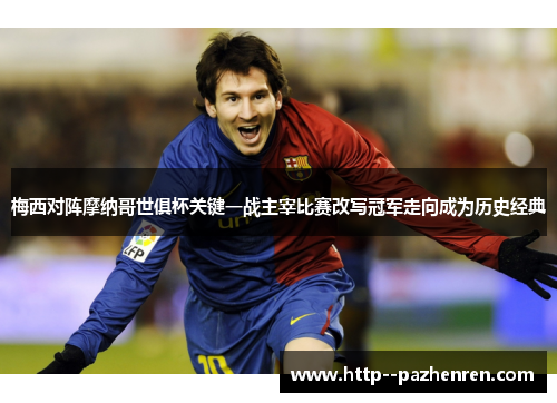 梅西对阵摩纳哥世俱杯关键一战主宰比赛改写冠军走向成为历史经典