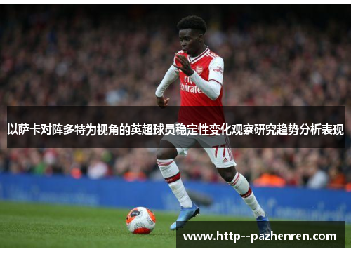 以萨卡对阵多特为视角的英超球员稳定性变化观察研究趋势分析表现