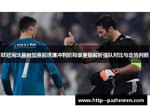 欧冠淘汰赛附加赛前速递冲刺阶段谁更稳解析强队对比与走势判断