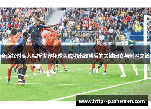全面探讨深入解析世界杯球队成功出线背后的关键因素与制胜之道