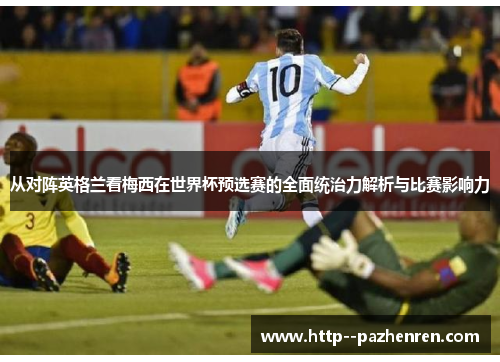 从对阵英格兰看梅西在世界杯预选赛的全面统治力解析与比赛影响力