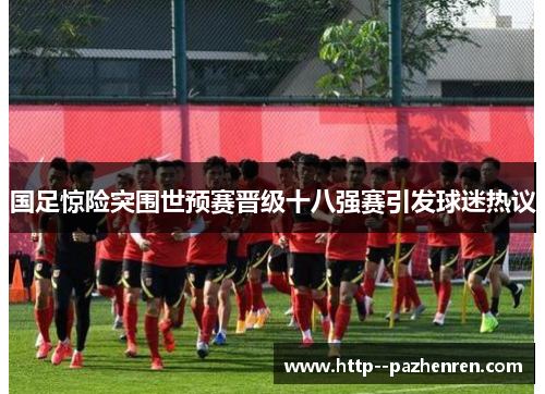 国足惊险突围世预赛晋级十八强赛引发球迷热议 国足惊险突围世预赛晋级十八强赛引发球迷热议