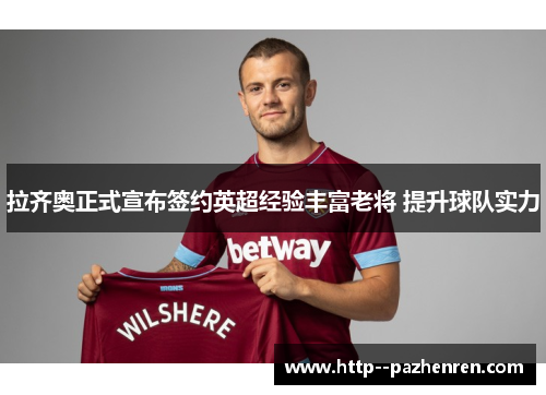 拉齐奥正式宣布签约英超经验丰富老将 提升球队实力 拉齐奥正式宣布签约英超经验丰富老将 提升球队实力