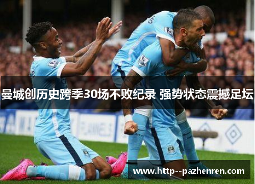 曼城创历史跨季30场不败纪录 强势状态震撼足坛