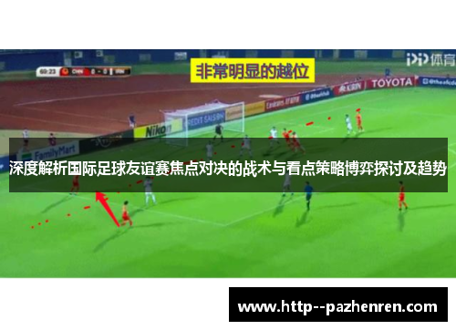 深度解析国际足球友谊赛焦点对决的战术与看点策略博弈探讨及趋势