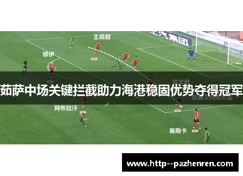 茹萨中场关键拦截助力海港稳固优势夺得冠军 茹萨中场关键拦截助力海港稳固优势夺得冠军
