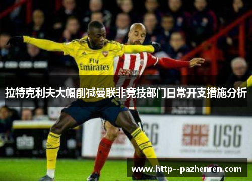 拉特克利夫大幅削减曼联非竞技部门日常开支措施分析