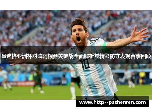 吕迪格亚洲杯对阵阿根廷关键战全面解析其精彩防守表现赛事回顾