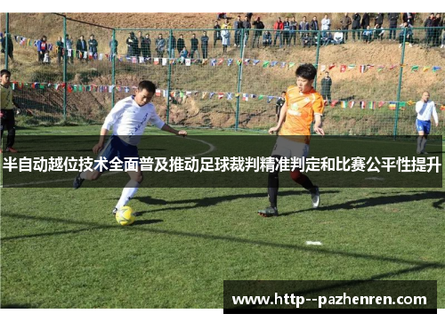 半自动越位技术全面普及推动足球裁判精准判定和比赛公平性提升