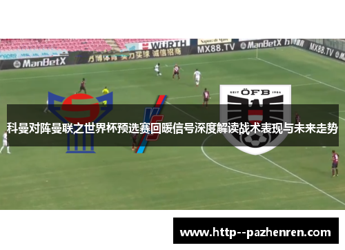 科曼对阵曼联之世界杯预选赛回暖信号深度解读战术表现与未来走势 科曼对阵曼联之世界杯预选赛回暖信号深度解读战术表现与未来走势