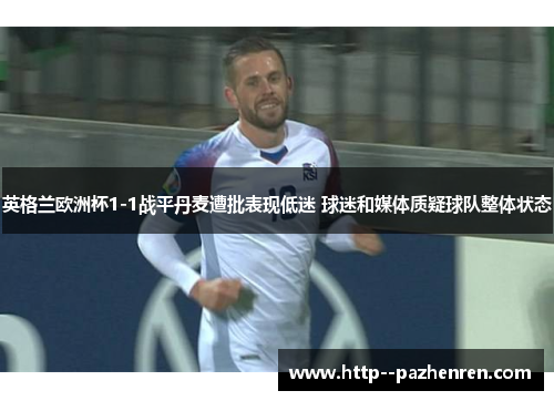 英格兰欧洲杯1-1战平丹麦遭批表现低迷 球迷和媒体质疑球队整体状态