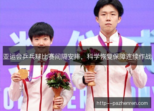 亚运会乒乓球比赛间隔安排，科学恢复保障连续作战
